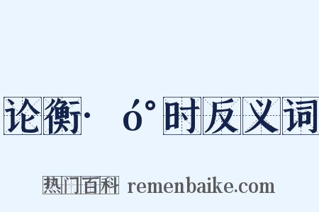 论衡·󰇹时反义词是什么意思的图片